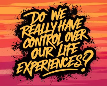 Do We Really Have Control Over Our Life Experiences?