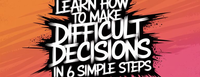 Decision Paralysis? Learn How to Make Difficult Decisions in 6 Simple Steps